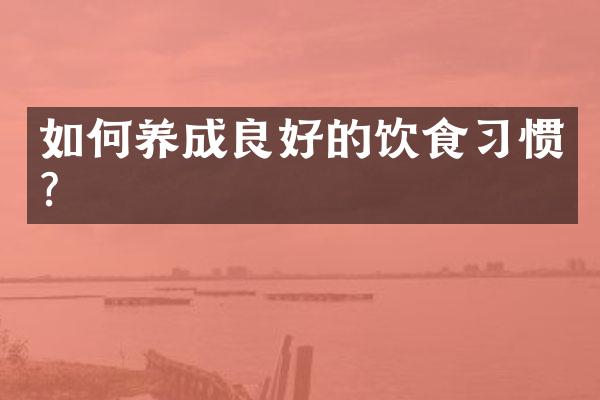 如何养成良好的饮食习惯?