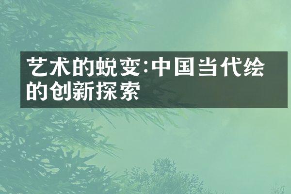 艺术的蜕变:中国当代绘画的创新探索