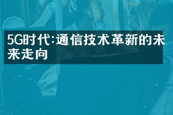 5G时代:通信技术革新的未来走向