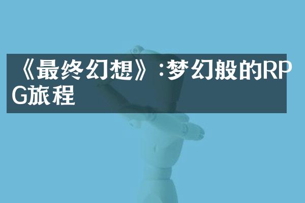 《最终幻想》:梦幻般的RPG旅程