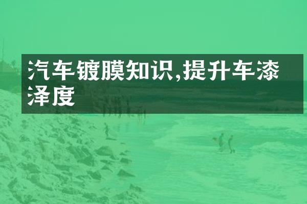 汽车镀膜知识,提升车漆光泽度