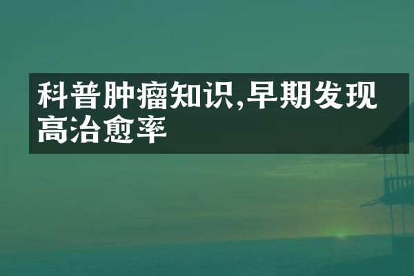 科普肿瘤知识,早期发现提高治愈率
