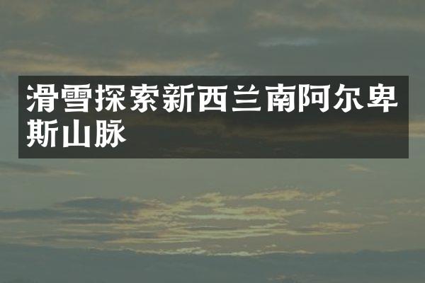 滑雪探索新西兰南阿尔卑斯山脉