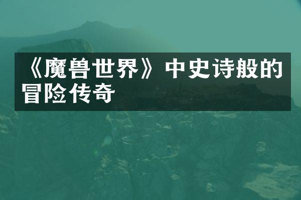 《魔兽世界》中史诗般的冒险传奇