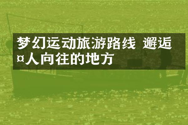 梦幻运动旅游路线 邂逅令人向往的地方