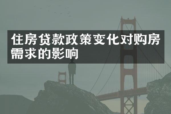 住房贷款政策变化对购房需求的影响