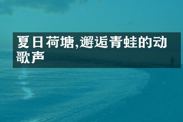夏日荷塘,邂逅青蛙的动人歌声