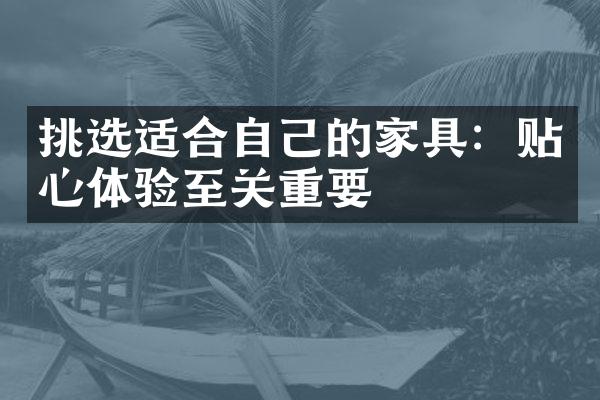 挑选适合自己的家具：贴心体验至关重要