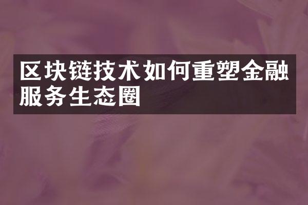 区块链技术如何重塑金融服务生态圈
