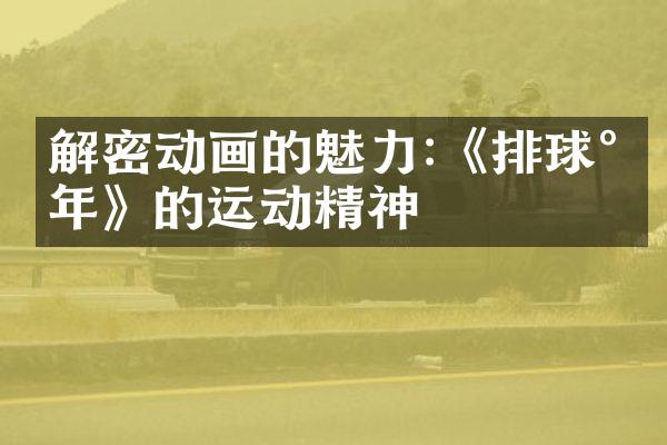 解密动画的魅力:《排球少年》的运动精神