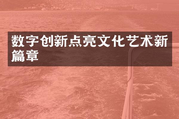 数字创新点亮文化艺术新篇章