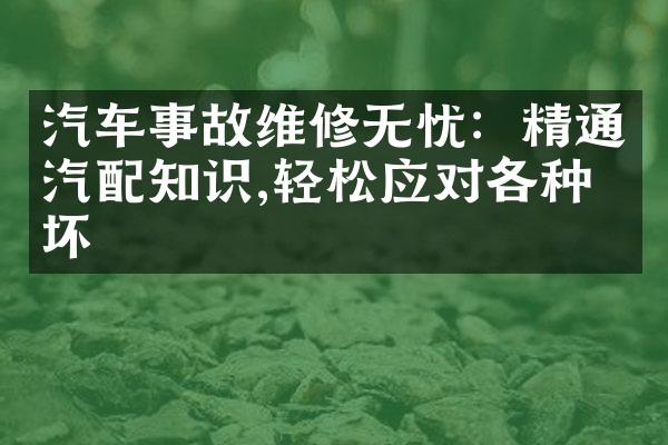 汽车事故维修无忧：精通汽配知识,轻松应对各种损坏