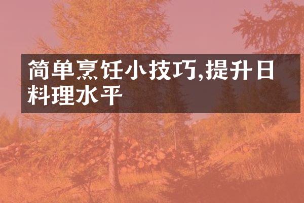 简单烹饪小技巧,提升日常料理水平