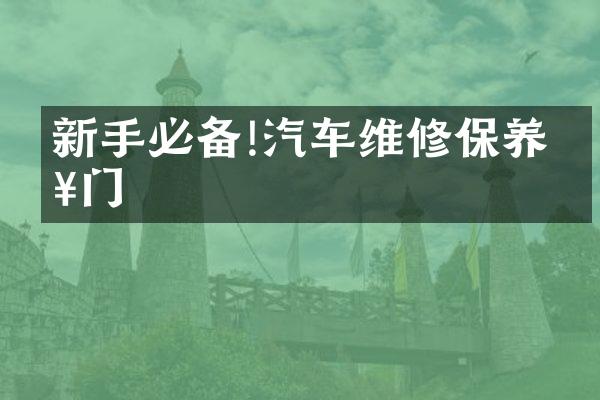 新手必备!汽车维修保养入门