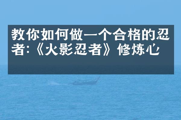 教你如何做一个合格的忍者:《火影忍者》修炼心经