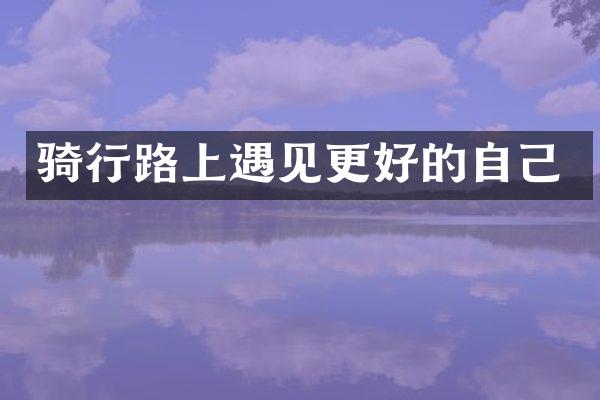 骑行路上遇见更好的自己
