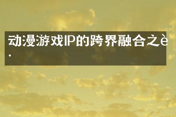 动漫游戏IP的跨界融合之路