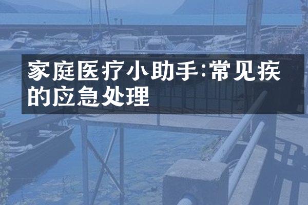 家庭医疗小助手:常见疾病的应急处理