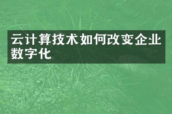 云计算技术如何改变企业数字化