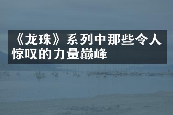《龙珠》系列中那些令人惊叹的力量巅峰