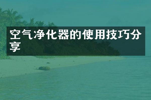 空气净化器的使用技巧分享