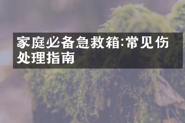 家庭必备急救箱:常见伤害处理指南