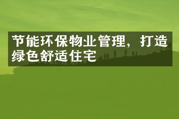 节能环保物业管理，打造绿色舒适住宅