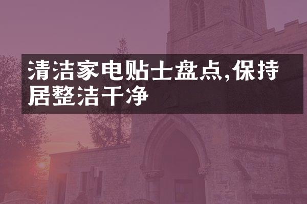 清洁家电贴士盘点,保持家居整洁干净