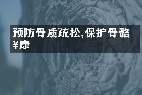预防骨质疏松,保护骨骼健康