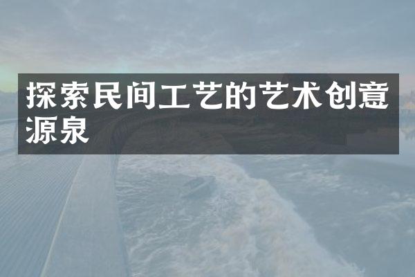 探索民间工艺的艺术创意源泉