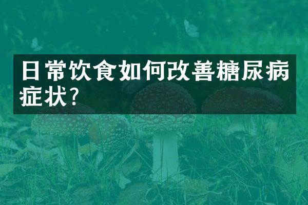 日常饮食如何改善糖尿病症状?