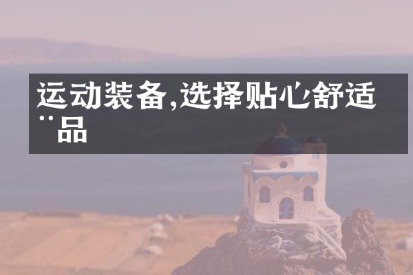 运动装备,选择贴心舒适用品