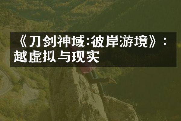 《刀剑神域:彼岸游境》:穿越虚拟与现实