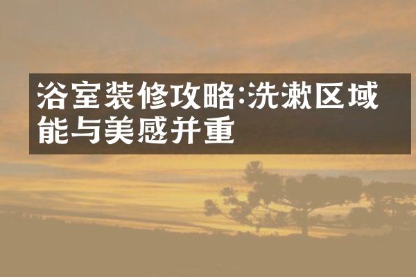 浴室装修攻略:洗漱区域功能与美感并重