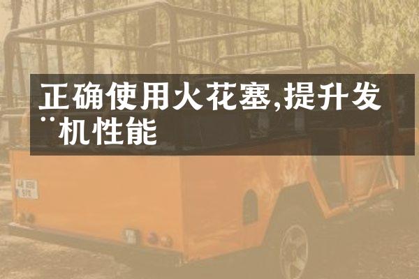 正确使用火花塞,提升发动机性能