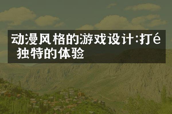 动漫风格的游戏设计:打造独特的体验