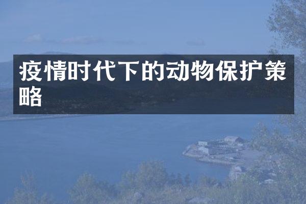 疫情时代下的动物保护策略