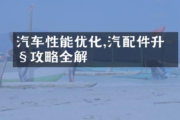 汽车性能优化,汽配件升级攻略全解
