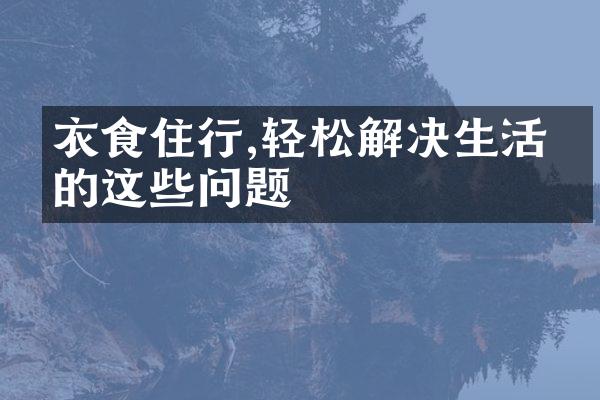 衣食住行,轻松解决生活中的这些问题