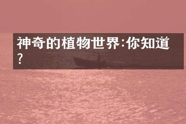神奇的植物世界:你知道吗?