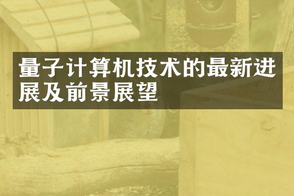 量子计算机技术的最新进展及前景展望
