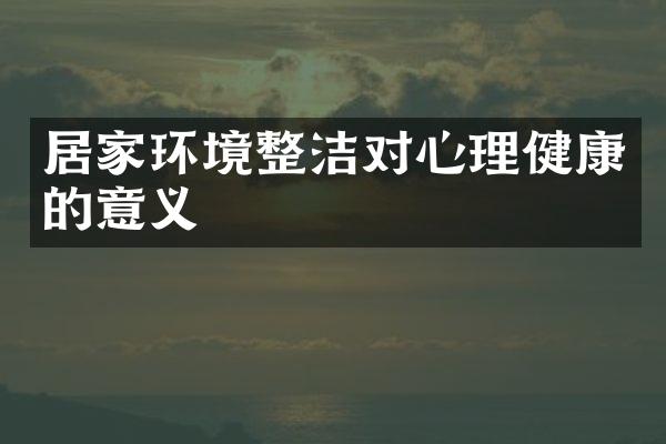 居家环境整洁对心理健康的意义
