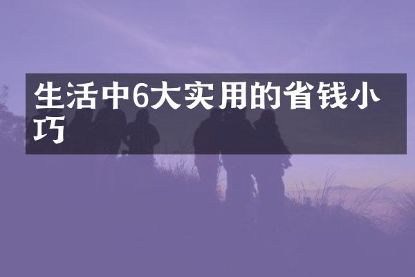 生活中6大实用的省钱小技巧