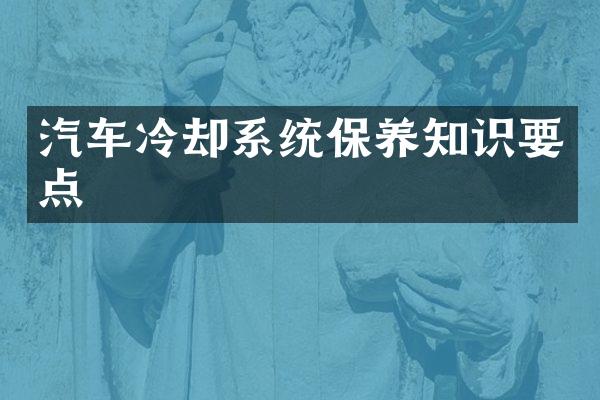 汽车冷却系统保养知识要点