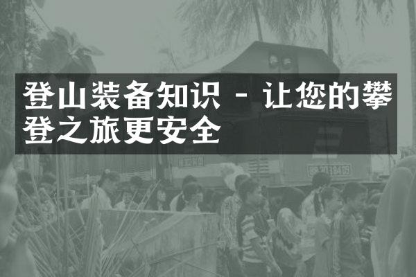 登山装备知识 - 让您的攀登之旅更安全