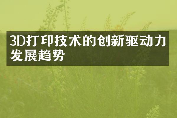 3D打印技术的创新驱动力及发展趋势