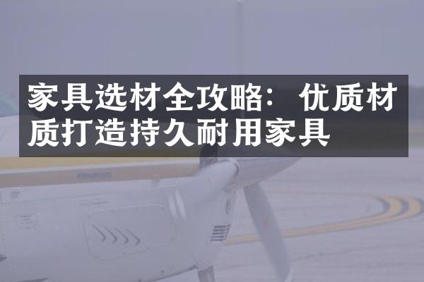 家具选材全攻略：优质材质打造持久耐用家具