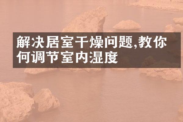 解决居室干燥问题,教你如何调节室内湿度