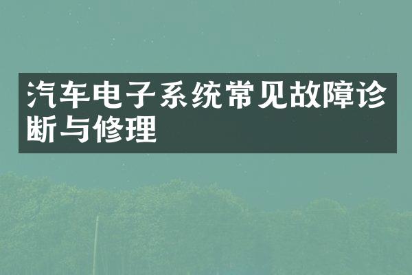 汽车电子系统常见故障诊断与修理