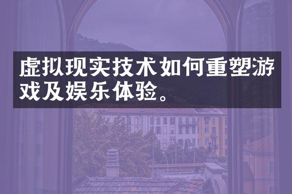 虚拟现实技术如何重塑游戏及娱乐体验。